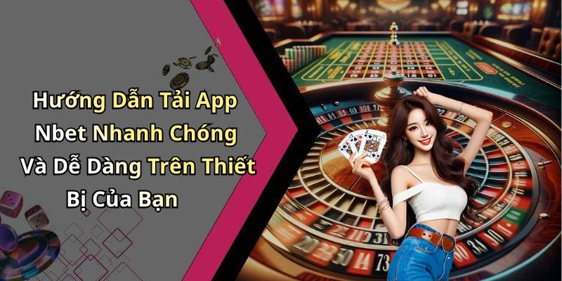 Hướng Dẫn Tải App Nbet Nhanh Chóng Và Dễ Dàng Trên Thiết Bị Của Bạn