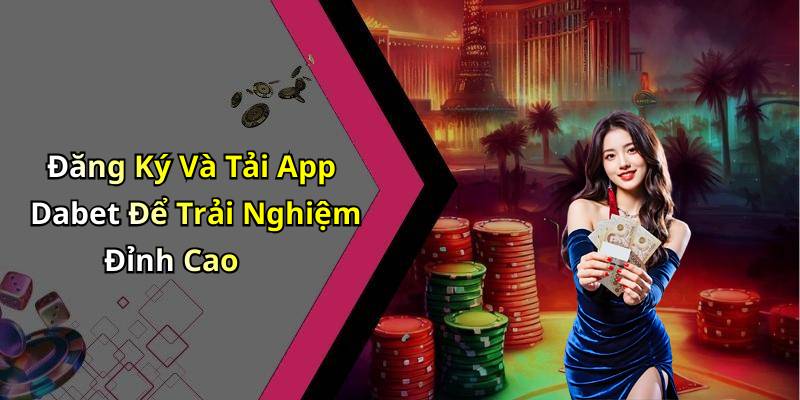Đăng Ký Và Tải App Dabet Để Trải Nghiệm Đỉnh Cao