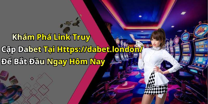 Khám Phá Link Truy Cập Dabet Tại Https://dabet.london/ Để Bắt Đầu Ngay Hôm Nay