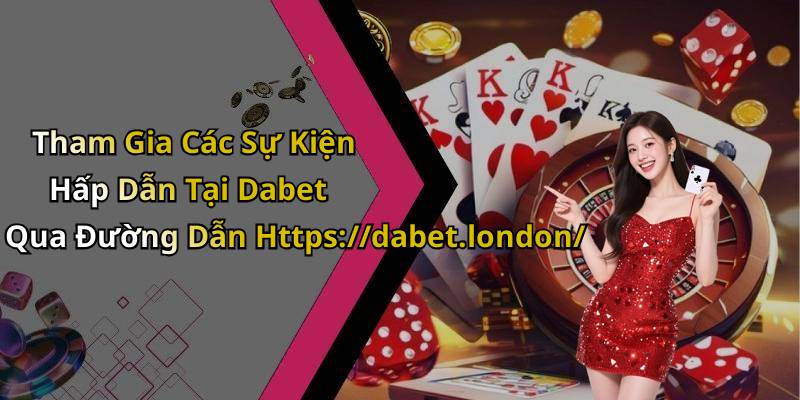 Tham Gia Các Sự Kiện Hấp Dẫn Tại Dabet Qua Đường Dẫn Https://dabet.london/