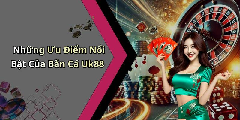 Những Ưu Điểm Nổi Bật Của Bắn Cá Uk88