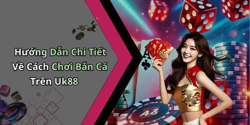 Hướng Dẫn Chi Tiết Về Cách Chơi Bắn Cá Trên Uk88