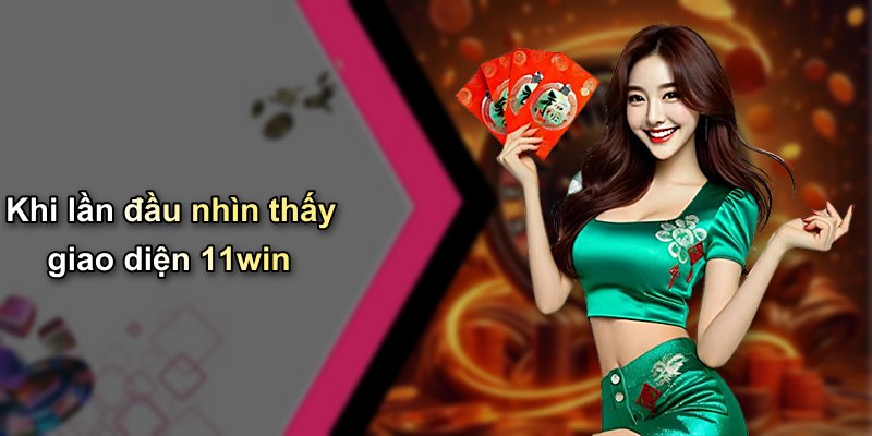 Khi lần đầu nhìn thấy giao diện 11win