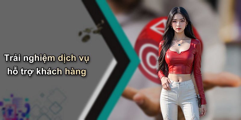 Trải nghiệm dịch vụ hỗ trợ khách hàng
