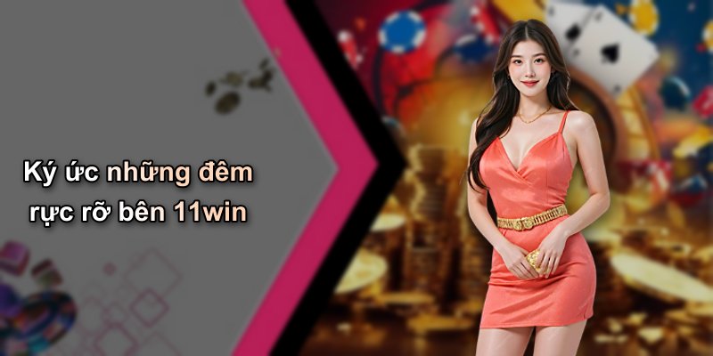 Ký ức những đêm rực rỡ bên 11win