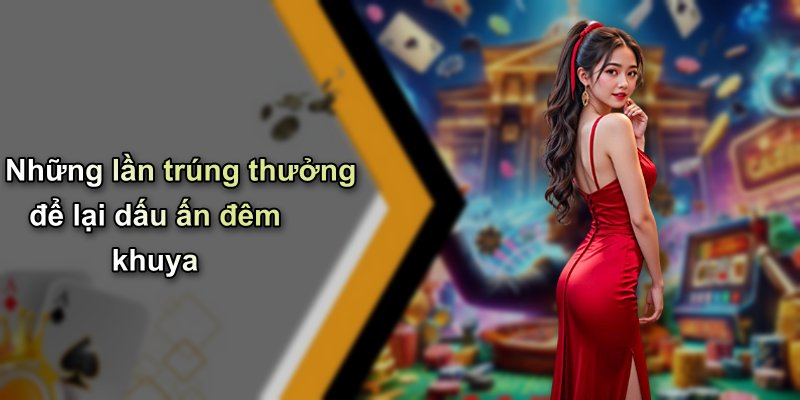 Những lần trúng thưởng để lại dấu ấn đêm khuya