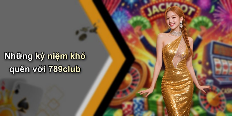 Những kỷ niệm khó quên với 789club