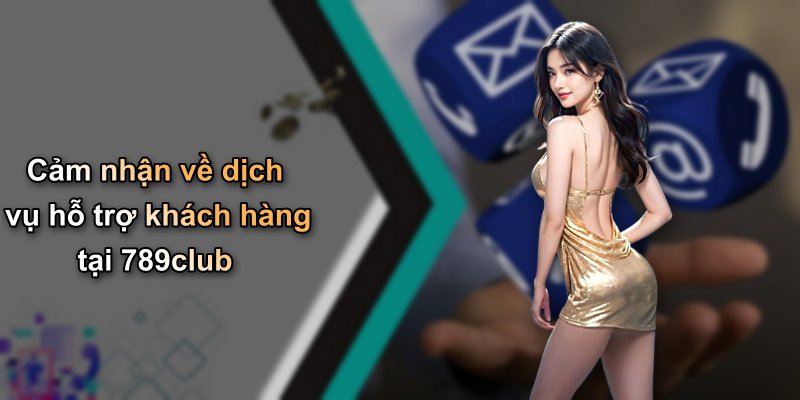 Cảm nhận về dịch vụ hỗ trợ khách hàng tại 789club