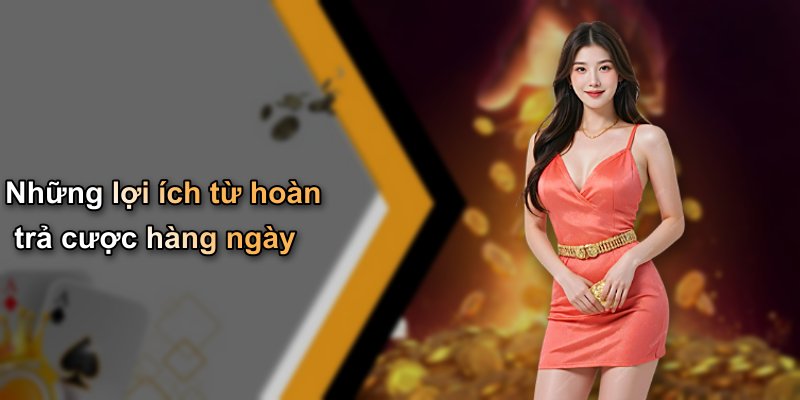 Những lợi ích từ hoàn trả cược hàng ngày