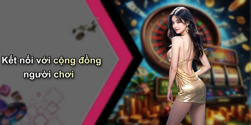Kết nối với cộng đồng người chơi