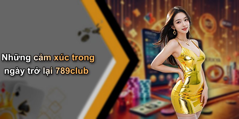 Những cảm xúc trong ngày trở lại 789club