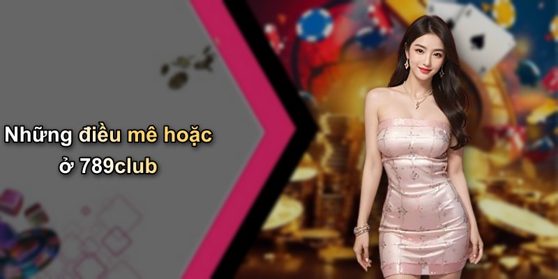 Những điều mê hoặc ở 789club