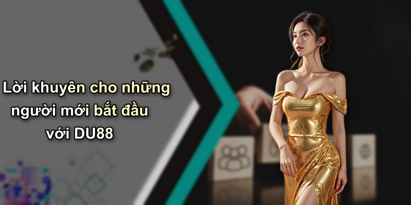 Lời khuyên cho những người mới bắt đầu với DU88