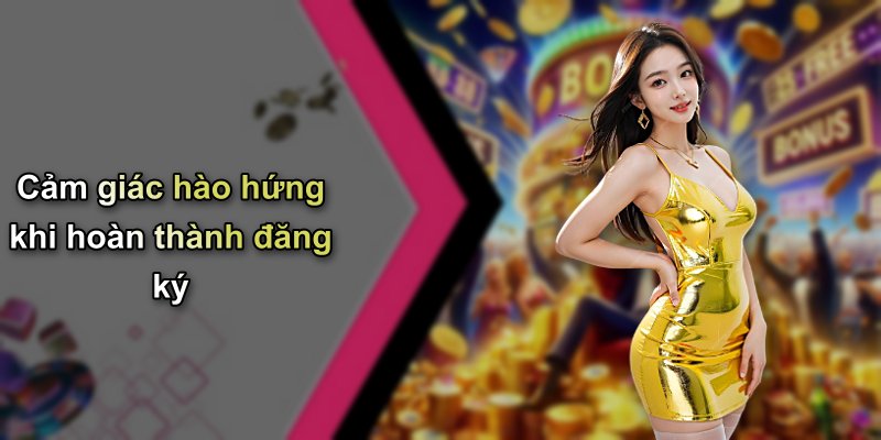 Cảm giác hào hứng khi hoàn thành đăng ký