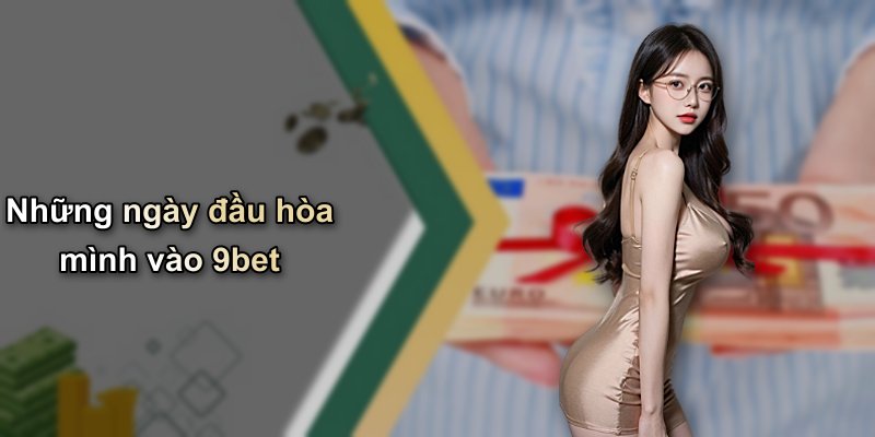 Những ngày đầu hòa mình vào 9bet