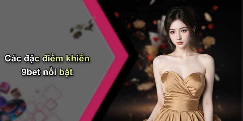 Các đặc điểm khiến 9bet nổi bật