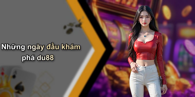 Những ngày đầu khám phá du88