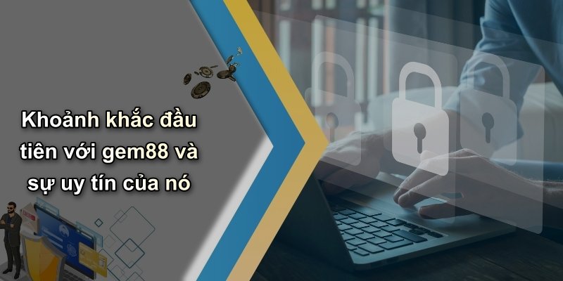 Khoảnh khắc đầu tiên với gem88 và sự uy tín của nó
