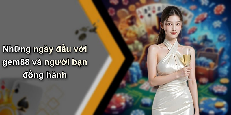 Những ngày đầu với gem88 và người bạn đồng hành