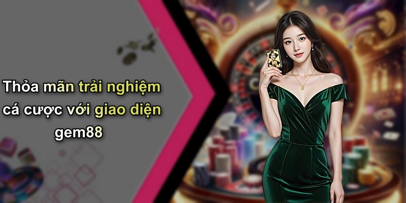 Thỏa mãn trải nghiệm cá cược với giao diện gem88