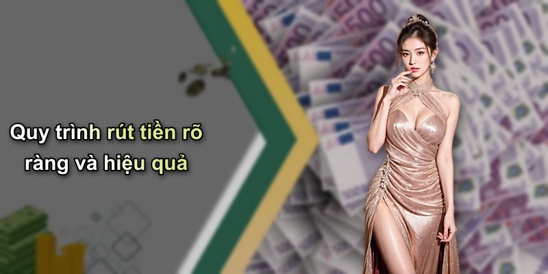 Quy trình rút tiền rõ ràng và hiệu quả