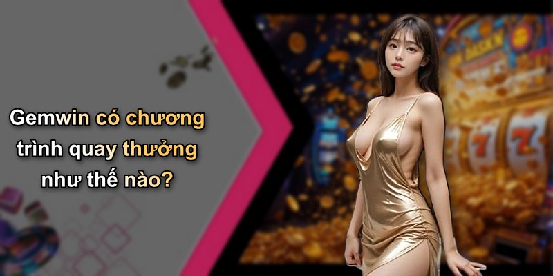 Gemwin có chương trình quay thưởng như thế nào?