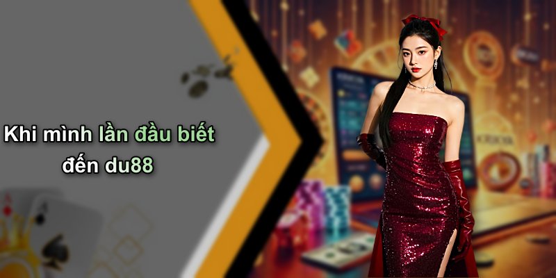 Khi mình lần đầu biết đến du88