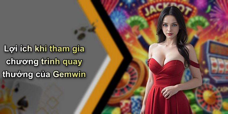 Lợi ích khi tham gia chương trình quay thưởng của Gemwin