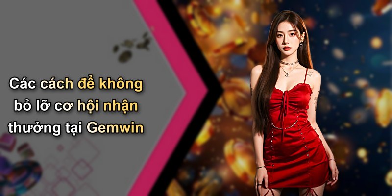 Các cách để không bỏ lỡ cơ hội nhận thưởng tại Gemwin