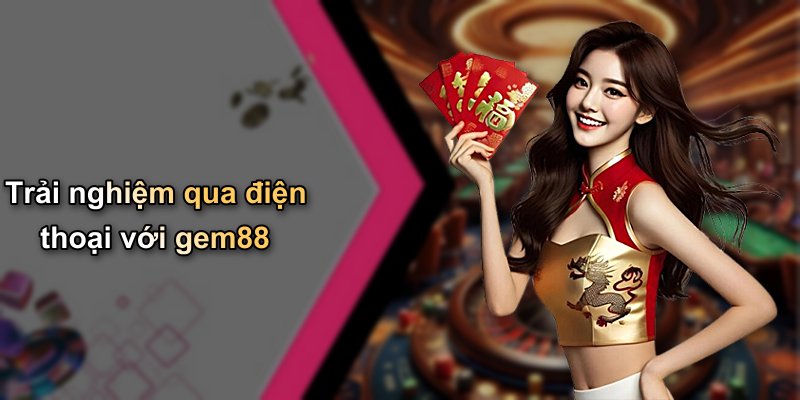 Trải nghiệm qua điện thoại với gem88