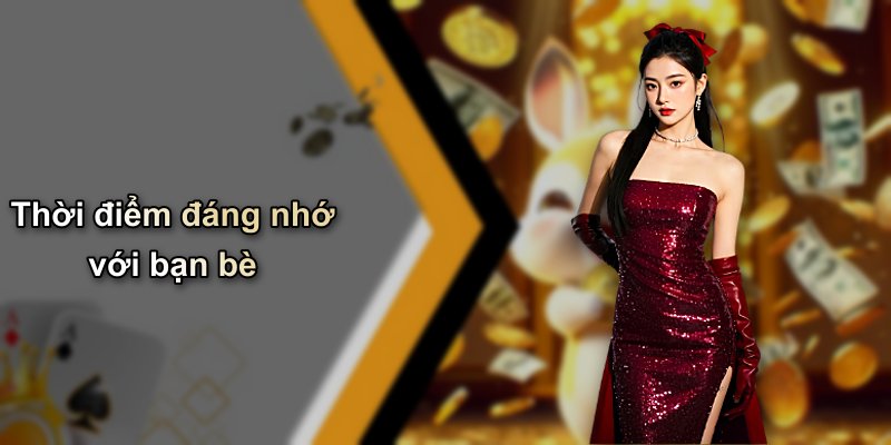 Thời điểm đáng nhớ với bạn bè