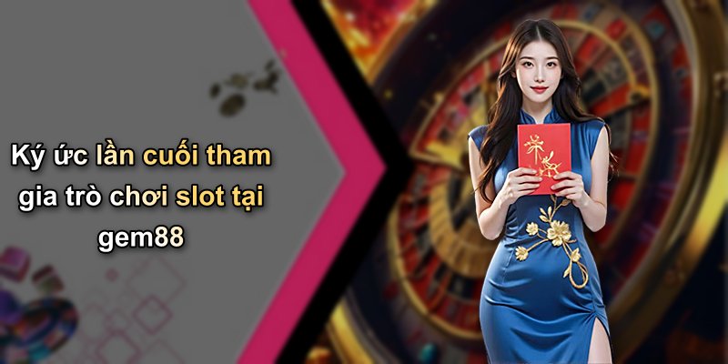 Ký ức lần cuối tham gia trò chơi slot tại gem88