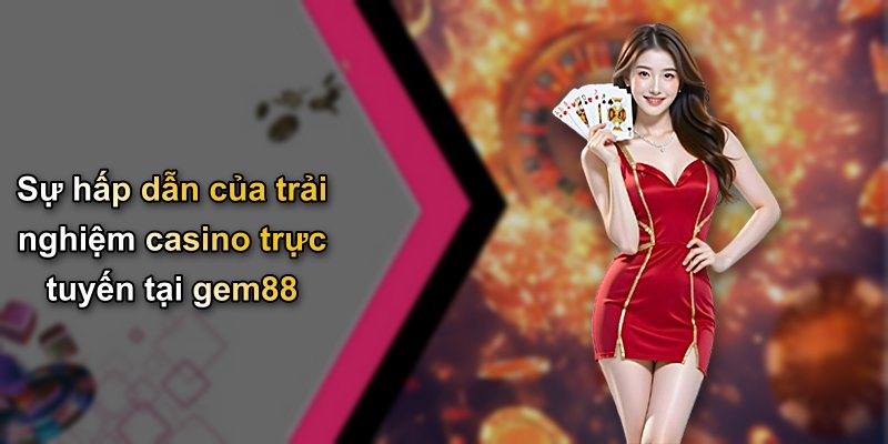 Sự hấp dẫn của trải nghiệm casino trực tuyến tại gem88