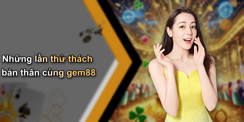 Những lần thử thách bản thân cùng gem88