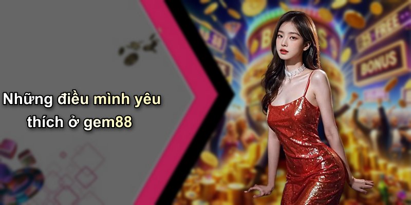 Những điều mình yêu thích ở gem88
