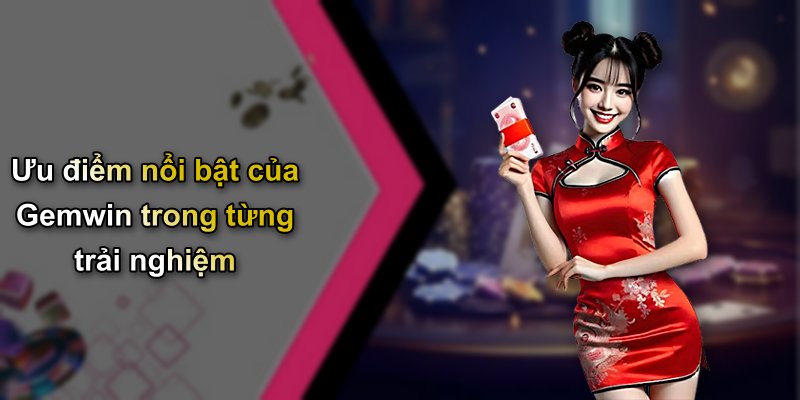 Ưu điểm nổi bật của Gemwin trong từng trải nghiệm