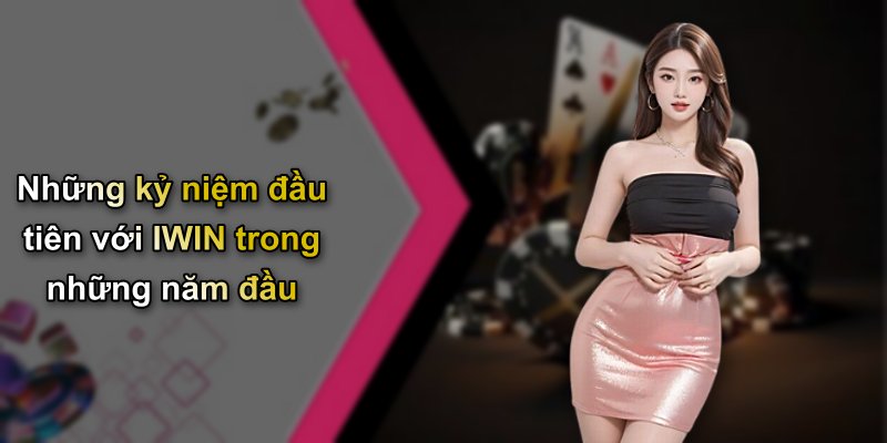 Những kỷ niệm đầu tiên với IWIN trong những năm đầu