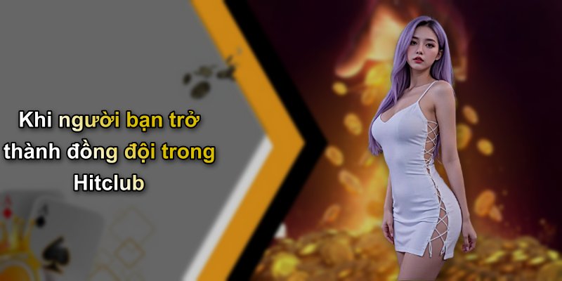 Khi người bạn trở thành đồng đội trong Hitclub