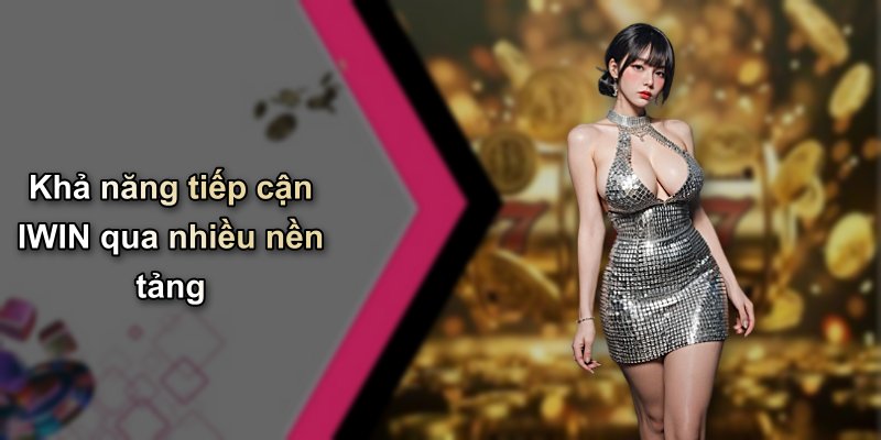 Khả năng tiếp cận IWIN qua nhiều nền tảng