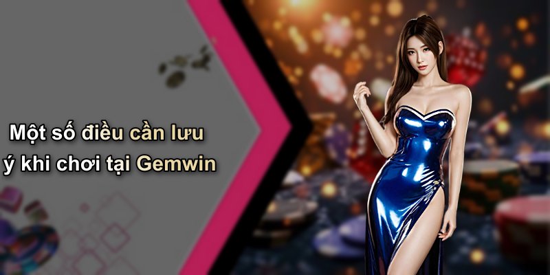 Một số điều cần lưu ý khi chơi tại Gemwin