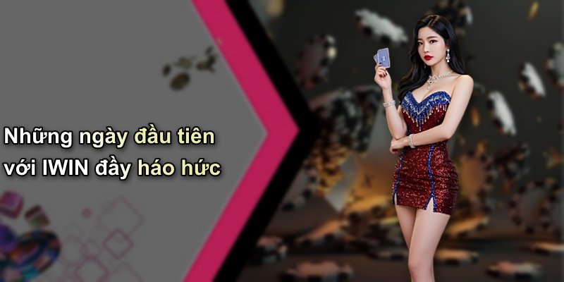 Những ngày đầu tiên với IWIN đầy háo hức