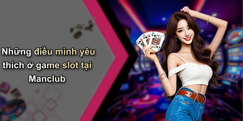 Những điều mình yêu thích ở game slot tại Manclub