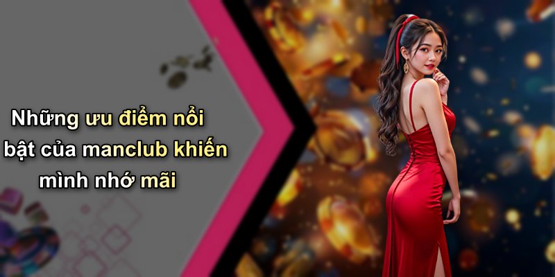 Những ưu điểm nổi bật của manclub khiến mình nhớ mãi