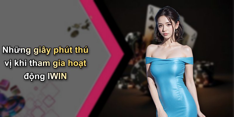 Những giây phút thú vị khi tham gia hoạt động IWIN