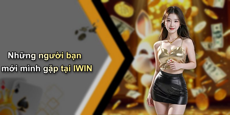Những người bạn mới mình gặp tại IWIN