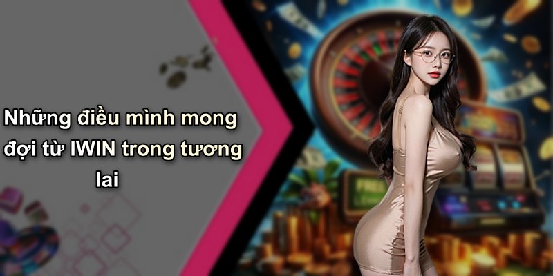 Những điều mình mong đợi từ IWIN trong tương lai