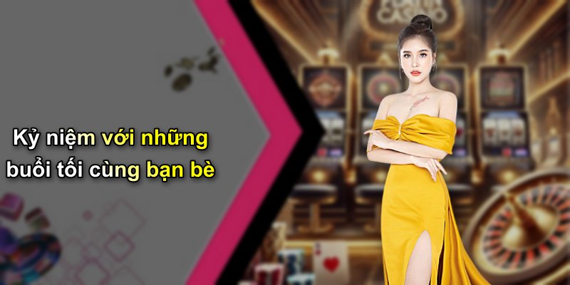 Kỷ niệm với những buổi tối cùng bạn bè