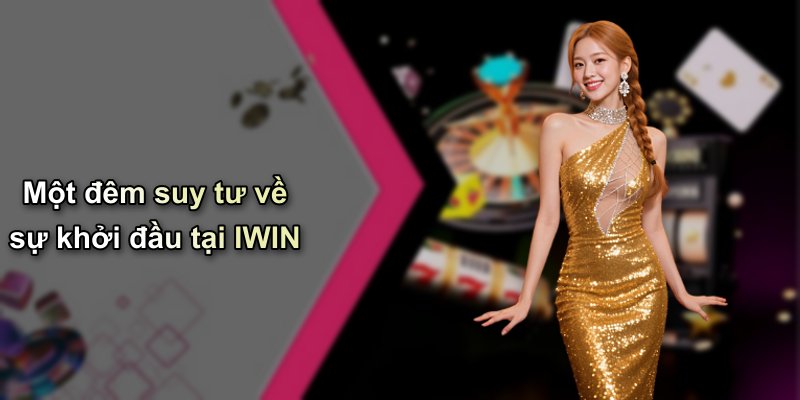 Một đêm suy tư về sự khởi đầu tại IWIN