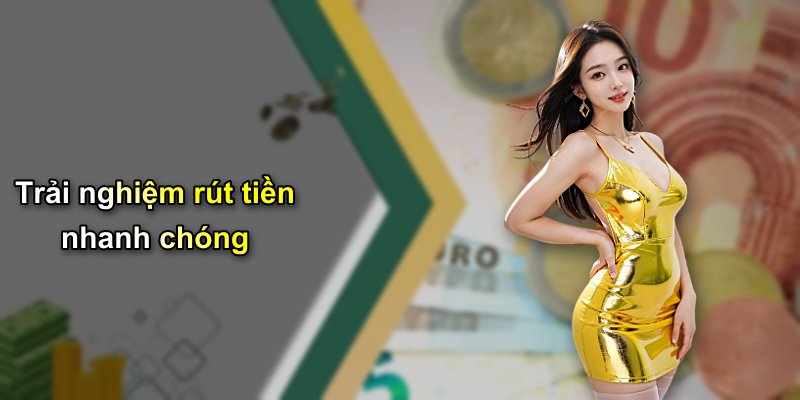 Trải nghiệm rút tiền nhanh chóng