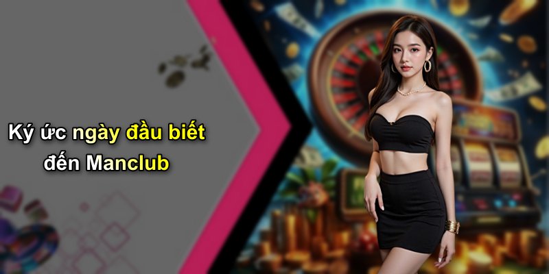 Ký ức ngày đầu biết đến Manclub